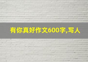 有你真好作文600字,写人