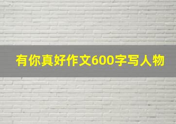 有你真好作文600字写人物