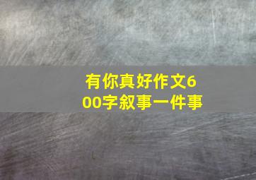 有你真好作文600字叙事一件事