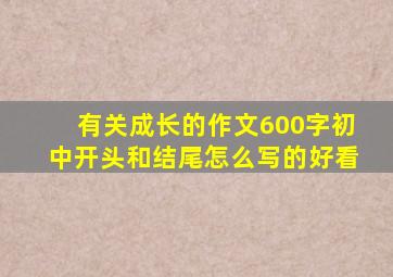 有关成长的作文600字初中开头和结尾怎么写的好看