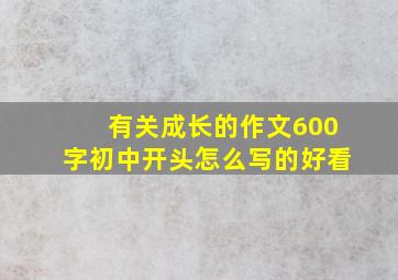 有关成长的作文600字初中开头怎么写的好看