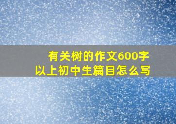 有关树的作文600字以上初中生篇目怎么写