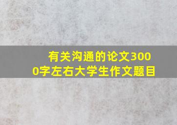 有关沟通的论文3000字左右大学生作文题目