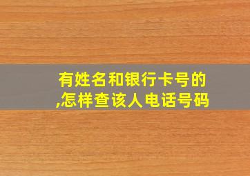 有姓名和银行卡号的,怎样查该人电话号码