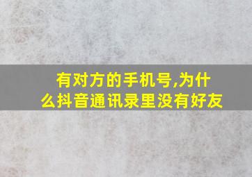 有对方的手机号,为什么抖音通讯录里没有好友