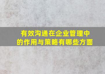 有效沟通在企业管理中的作用与策略有哪些方面