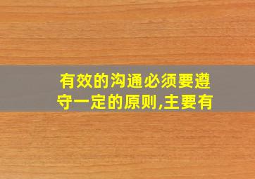 有效的沟通必须要遵守一定的原则,主要有