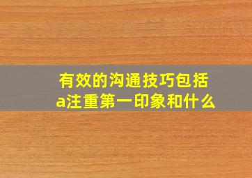 有效的沟通技巧包括a注重第一印象和什么