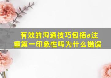 有效的沟通技巧包括a注重第一印象性吗为什么错误