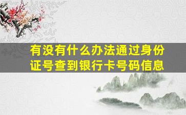 有没有什么办法通过身份证号查到银行卡号码信息