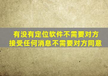 有没有定位软件不需要对方接受任何消息不需要对方同意