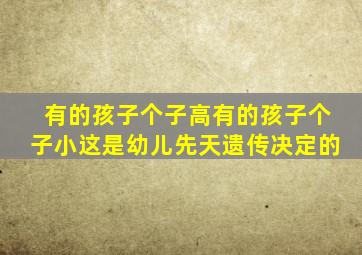 有的孩子个子高有的孩子个子小这是幼儿先天遗传决定的