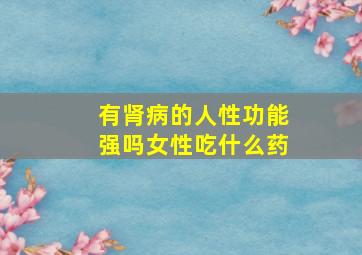 有肾病的人性功能强吗女性吃什么药