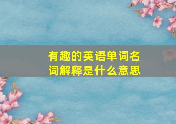 有趣的英语单词名词解释是什么意思