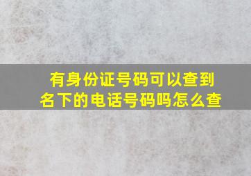 有身份证号码可以查到名下的电话号码吗怎么查