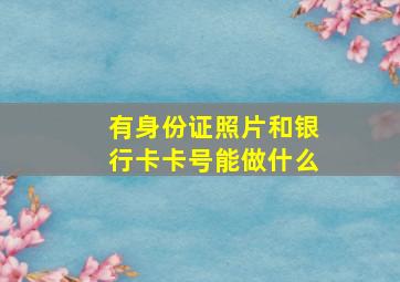 有身份证照片和银行卡卡号能做什么