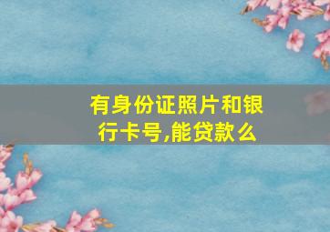 有身份证照片和银行卡号,能贷款么