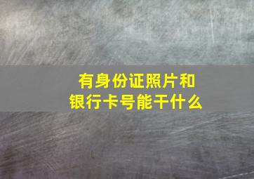 有身份证照片和银行卡号能干什么