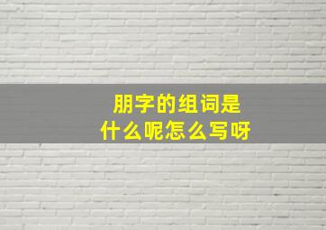 朋字的组词是什么呢怎么写呀