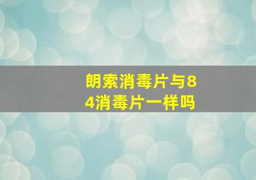 朗索消毒片与84消毒片一样吗