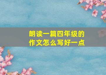 朗读一篇四年级的作文怎么写好一点