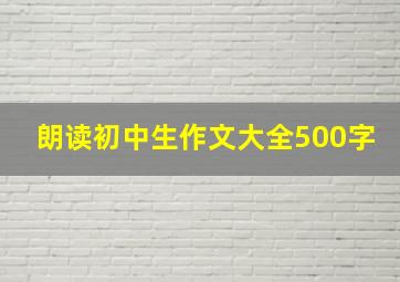 朗读初中生作文大全500字