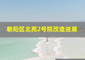 朝阳区北苑2号院改造进展