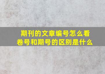 期刊的文章编号怎么看卷号和期号的区别是什么