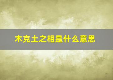 木克土之相是什么意思