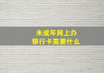 未成年网上办银行卡需要什么