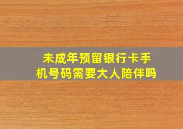 未成年预留银行卡手机号码需要大人陪伴吗