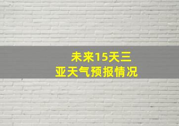 未来15天三亚天气预报情况