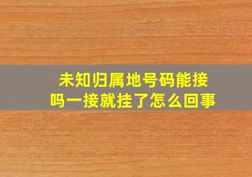 未知归属地号码能接吗一接就挂了怎么回事