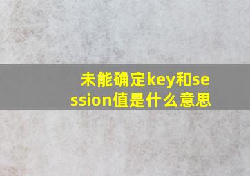 未能确定key和session值是什么意思