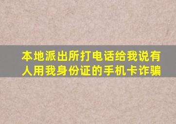 本地派出所打电话给我说有人用我身份证的手机卡诈骗