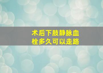 术后下肢静脉血栓多久可以走路