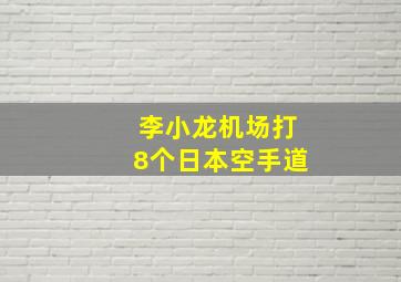 李小龙机场打8个日本空手道