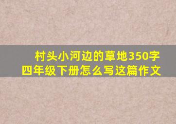 村头小河边的草地350字四年级下册怎么写这篇作文