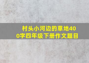 村头小河边的草地400字四年级下册作文题目