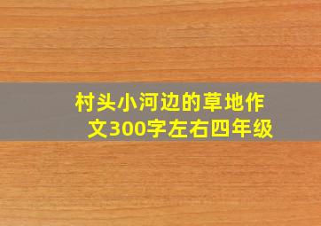 村头小河边的草地作文300字左右四年级