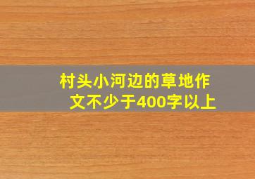 村头小河边的草地作文不少于400字以上