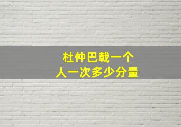 杜仲巴戟一个人一次多少分量