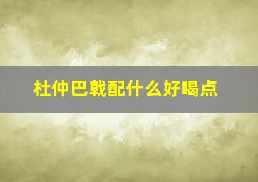 杜仲巴戟配什么好喝点