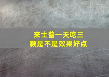 来士普一天吃三颗是不是效果好点