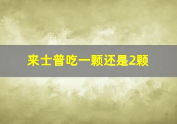 来士普吃一颗还是2颗