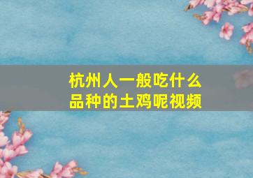 杭州人一般吃什么品种的土鸡呢视频