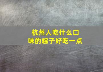 杭州人吃什么口味的粽子好吃一点