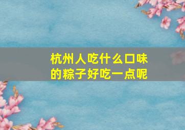 杭州人吃什么口味的粽子好吃一点呢