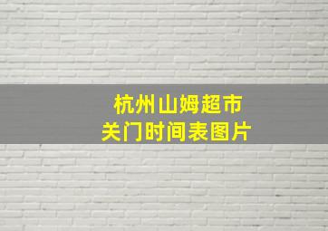 杭州山姆超市关门时间表图片