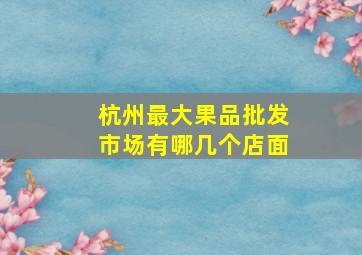 杭州最大果品批发市场有哪几个店面